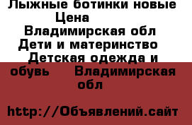 Лыжные ботинки новые › Цена ­ 1 000 - Владимирская обл. Дети и материнство » Детская одежда и обувь   . Владимирская обл.